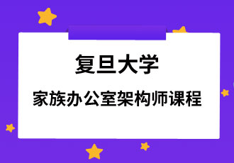 <b>复旦大学|家族办公室架构师课程</b>