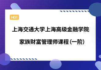 上海交通大学上海高级金融学院家族财富管理师课程（一阶）