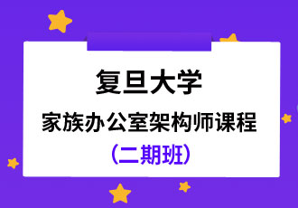 <b>复旦大学|家族办公室架构师课程（二期班）</b>