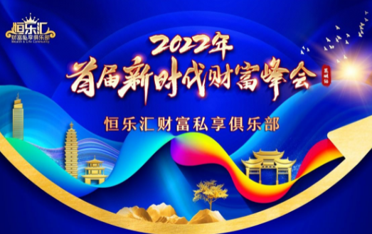 恒天家办：2022首届新时代财富峰会即将盛大开幕